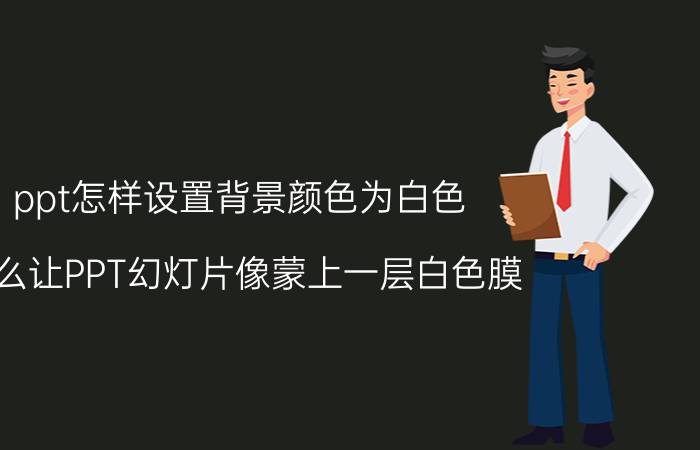 ppt怎样设置背景颜色为白色 怎么让PPT幻灯片像蒙上一层白色膜？